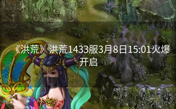 《洪荒》洪荒1433服3月8日15:01火爆开启