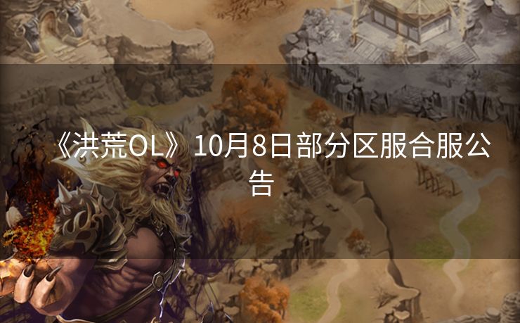 《洪荒OL》10月8日部分区服合服公告