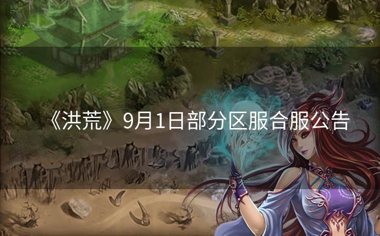 《洪荒》9月1日部分区服合服公告