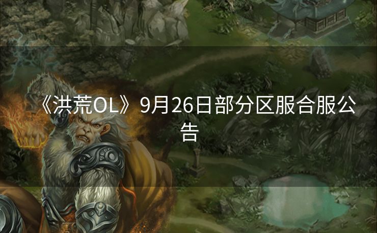 《洪荒OL》9月26日部分区服合服公告