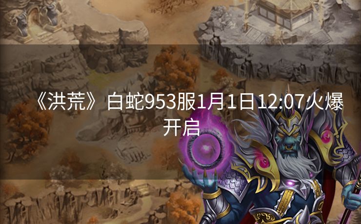 《洪荒》白蛇953服1月1日12:07火爆开启