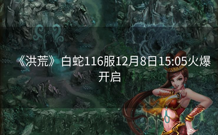 《洪荒》白蛇116服12月8日15:05火爆开启