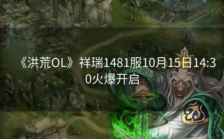 《洪荒OL》祥瑞1481服10月15日14:30火爆开启