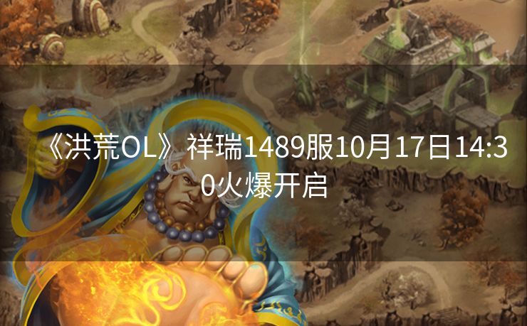 《洪荒OL》祥瑞1489服10月17日14:30火爆开启