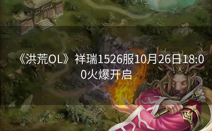 《洪荒OL》祥瑞1526服10月26日18:00火爆开启