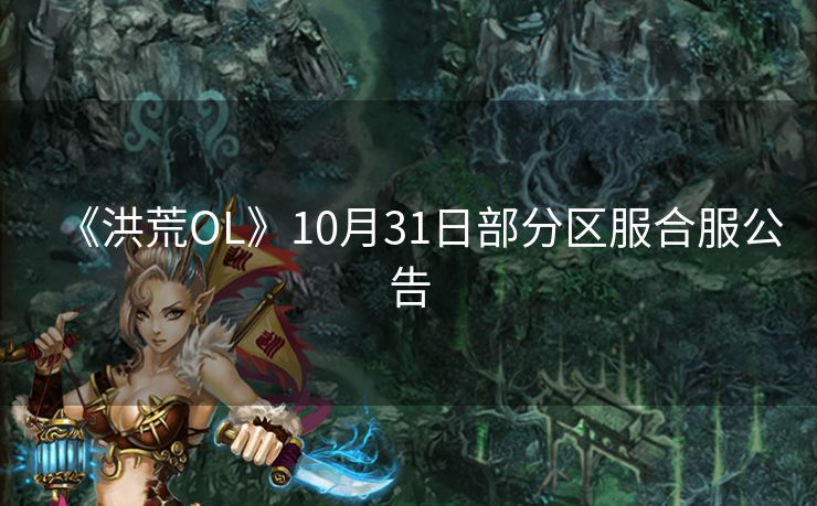 《洪荒OL》10月31日部分区服合服公告