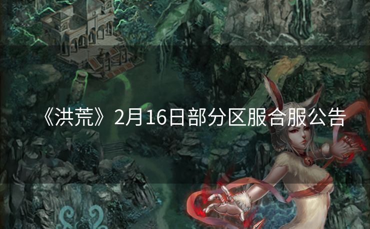 《洪荒》2月16日部分区服合服公告