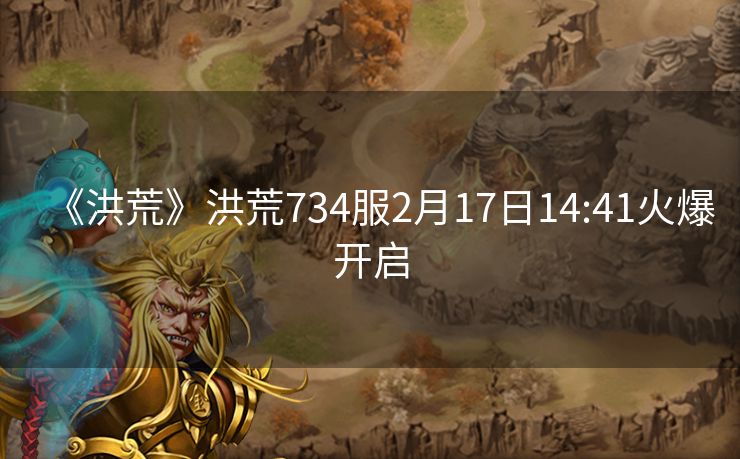 《洪荒》洪荒734服2月17日14:41火爆开启