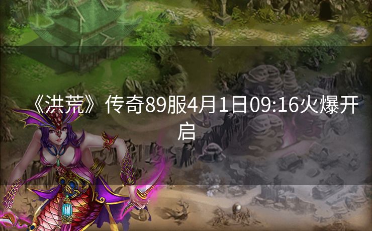 《洪荒》传奇89服4月1日09:16火爆开启