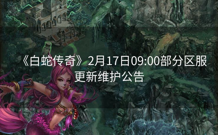《白蛇传奇》2月17日09:00部分区服更新维护公告