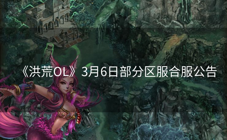 《洪荒OL》3月6日部分区服合服公告