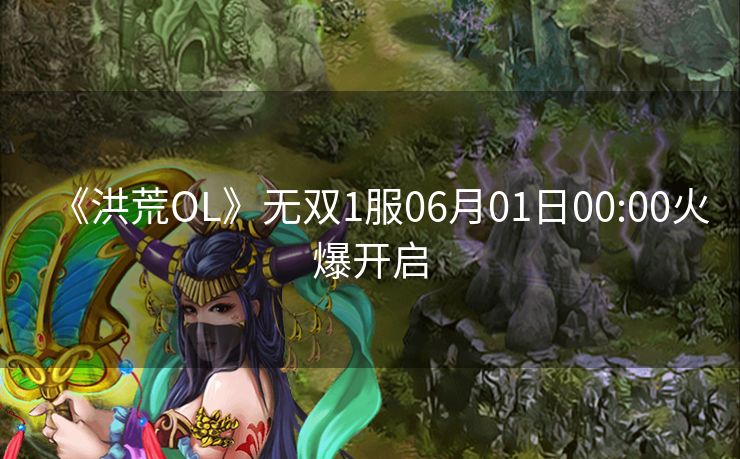 《洪荒OL》无双1服06月01日00:00火爆开启