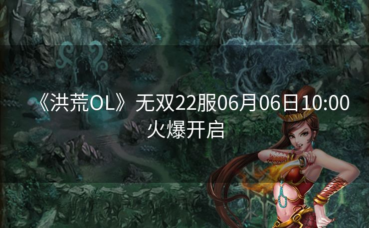 《洪荒OL》无双22服06月06日10:00火爆开启