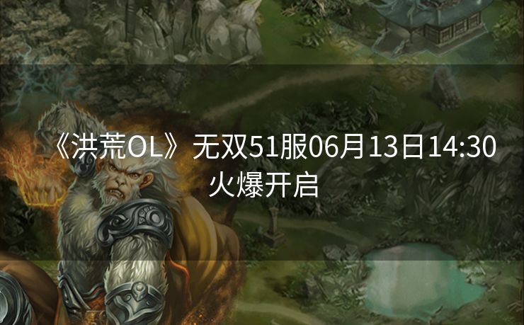《洪荒OL》无双51服06月13日14:30火爆开启