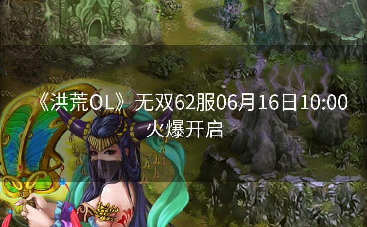 《洪荒OL》无双62服06月16日10:00火爆开启