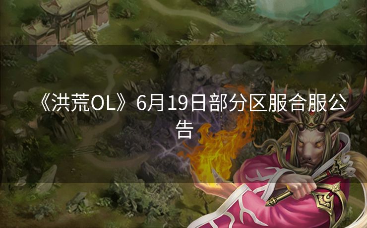 《洪荒OL》6月19日部分区服合服公告