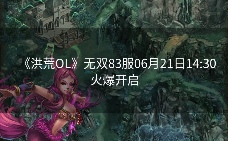 《洪荒OL》无双83服06月21日14:30火爆开启