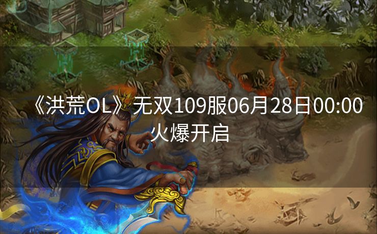 《洪荒OL》无双109服06月28日00:00火爆开启
