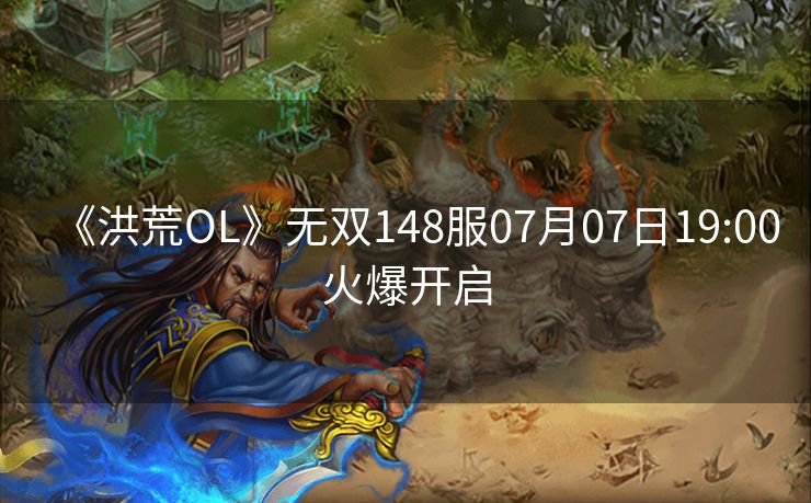 《洪荒OL》无双148服07月07日19:00火爆开启