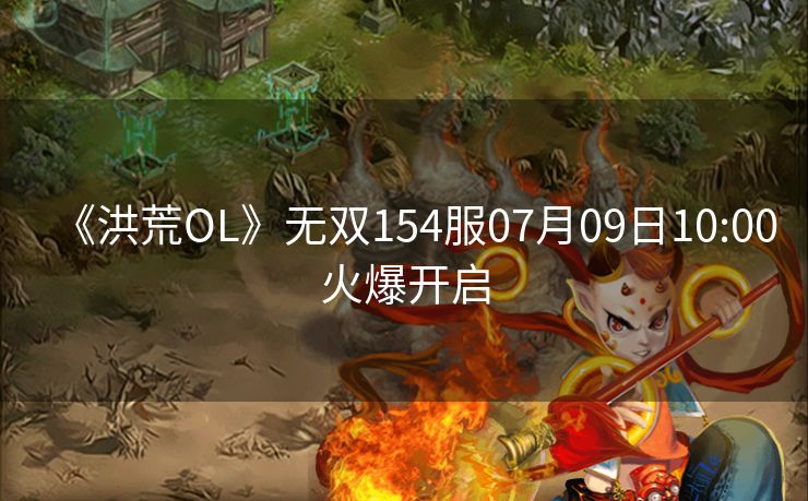 《洪荒OL》无双154服07月09日10:00火爆开启
