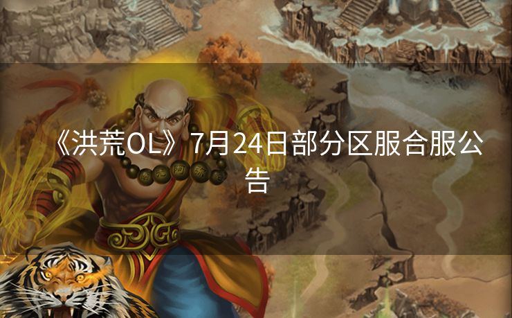 《洪荒OL》7月24日部分区服合服公告