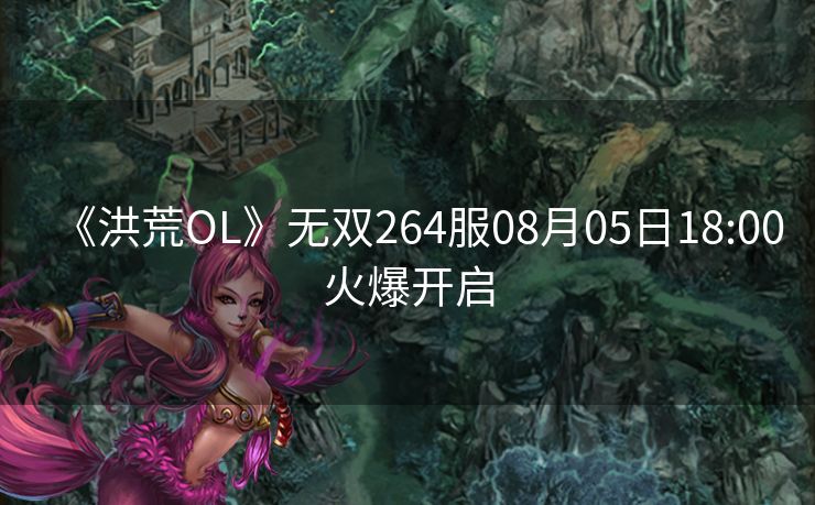 《洪荒OL》无双264服08月05日18:00火爆开启