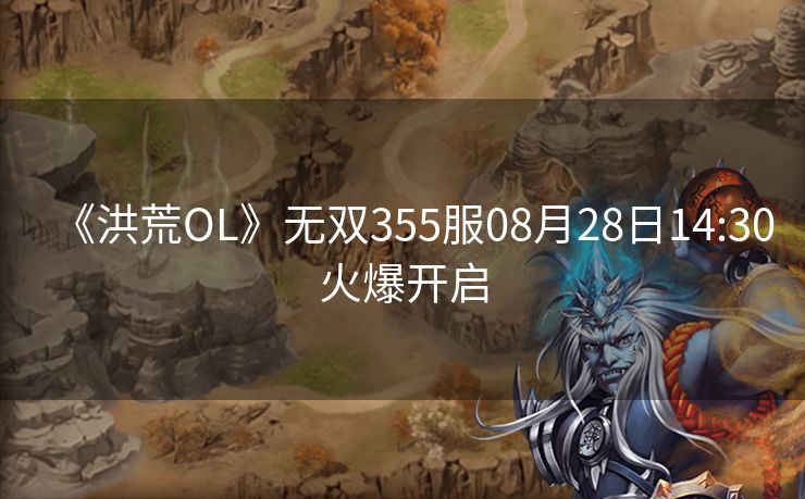 《洪荒OL》无双355服08月28日14:30火爆开启