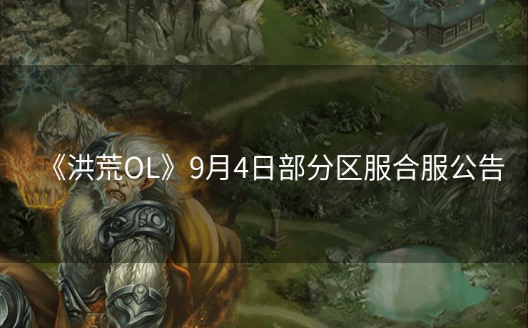 《洪荒OL》9月4日部分区服合服公告