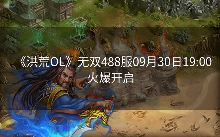《洪荒OL》无双488服09月30日19:00火爆开启