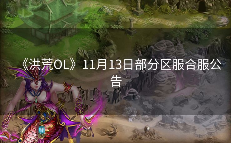 《洪荒OL》11月13日部分区服合服公告