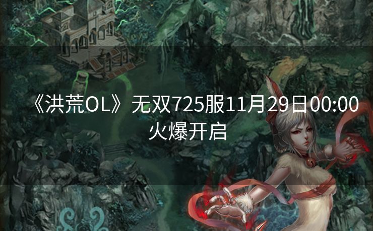 《洪荒OL》无双725服11月29日00:00火爆开启