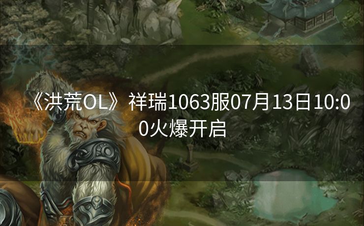 《洪荒OL》祥瑞1063服07月13日10:00火爆开启