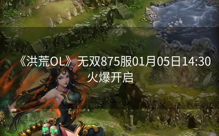 《洪荒OL》无双875服01月05日14:30火爆开启
