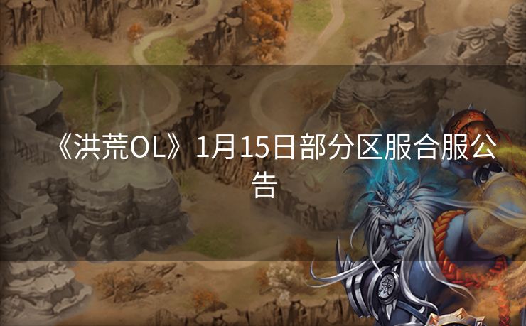 《洪荒OL》1月15日部分区服合服公告