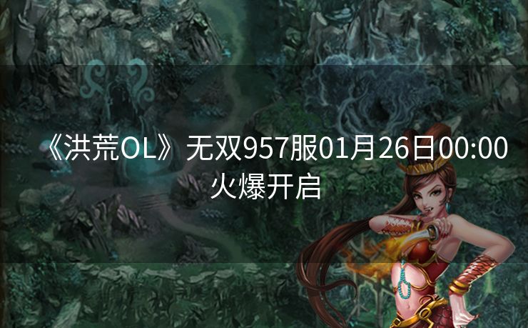 《洪荒OL》无双957服01月26日00:00火爆开启