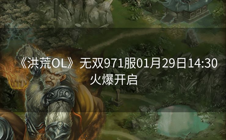 《洪荒OL》无双971服01月29日14:30火爆开启