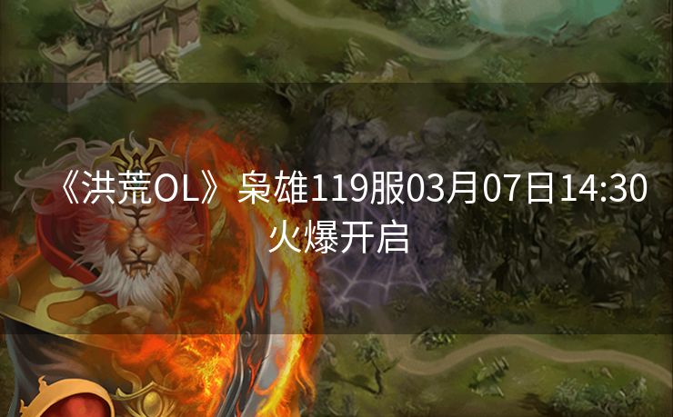 《洪荒OL》枭雄119服03月07日14:30火爆开启