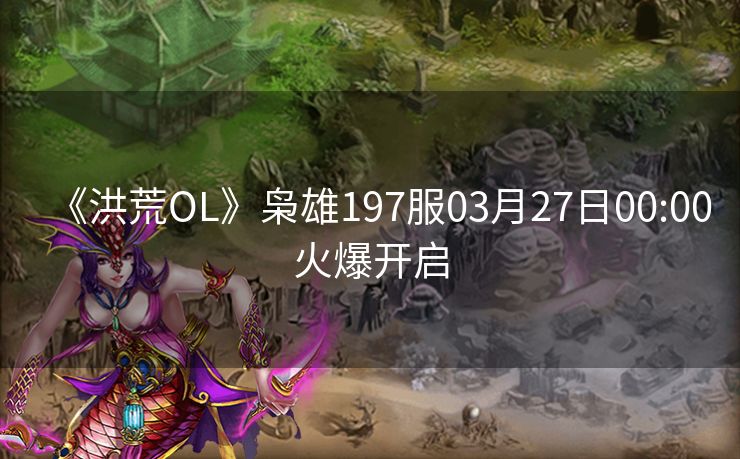 《洪荒OL》枭雄197服03月27日00:00火爆开启