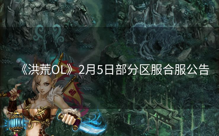 《洪荒OL》2月5日部分区服合服公告
