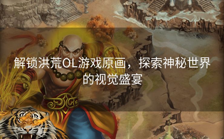 解锁洪荒OL游戏原画，探索神秘世界的视觉盛宴