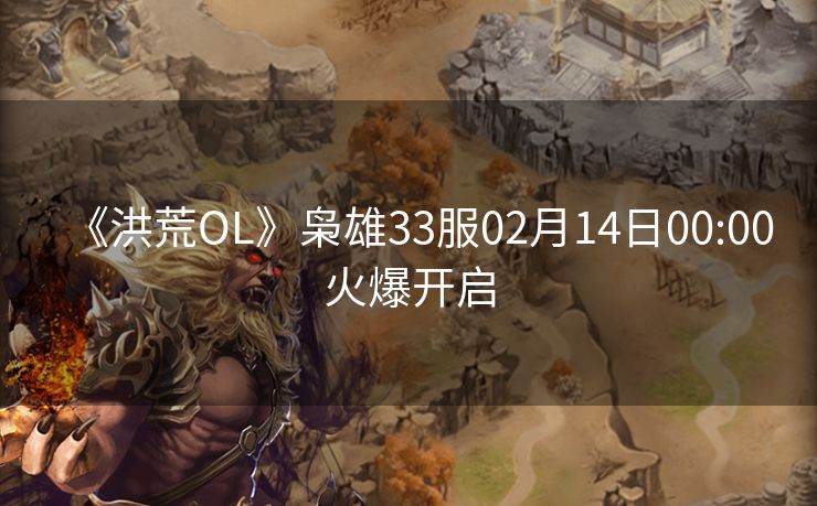 《洪荒OL》枭雄33服02月14日00:00火爆开启