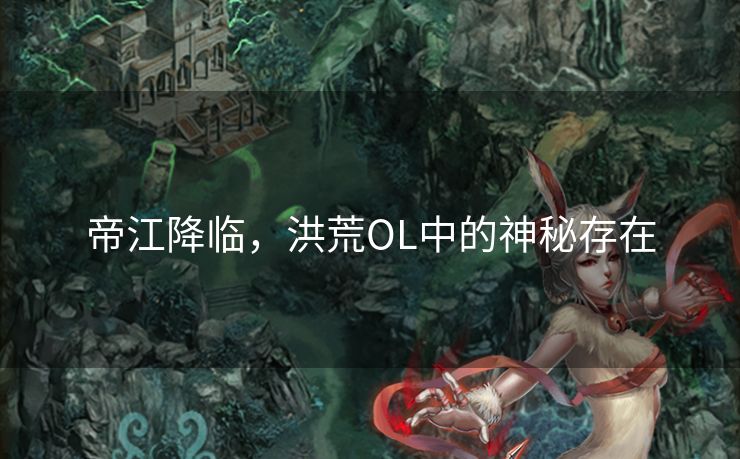 帝江降临，洪荒OL中的神秘存在