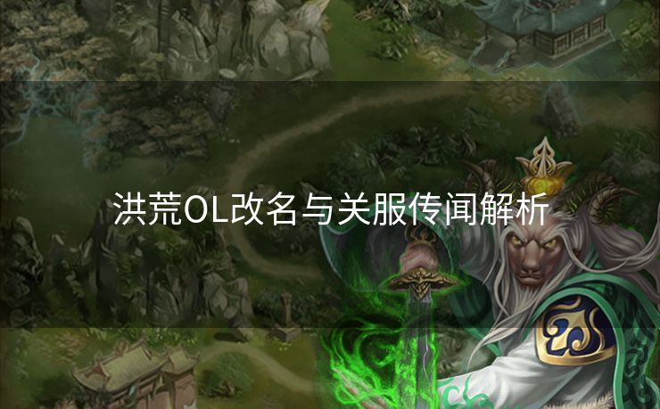 洪荒OL改名与关服传闻解析
