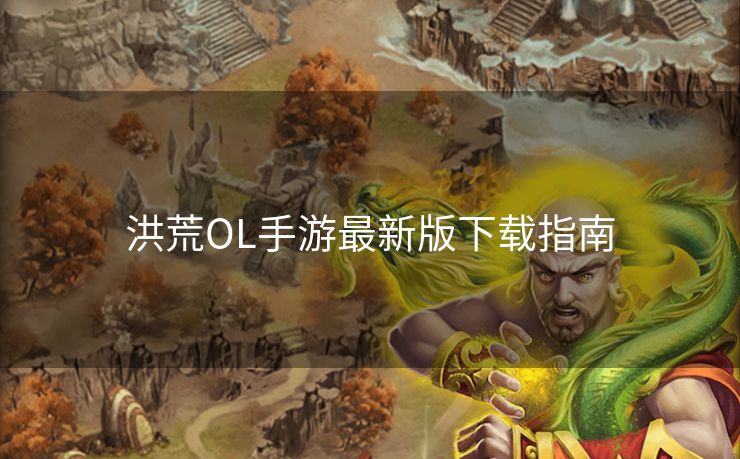 洪荒OL手游最新版下载指南