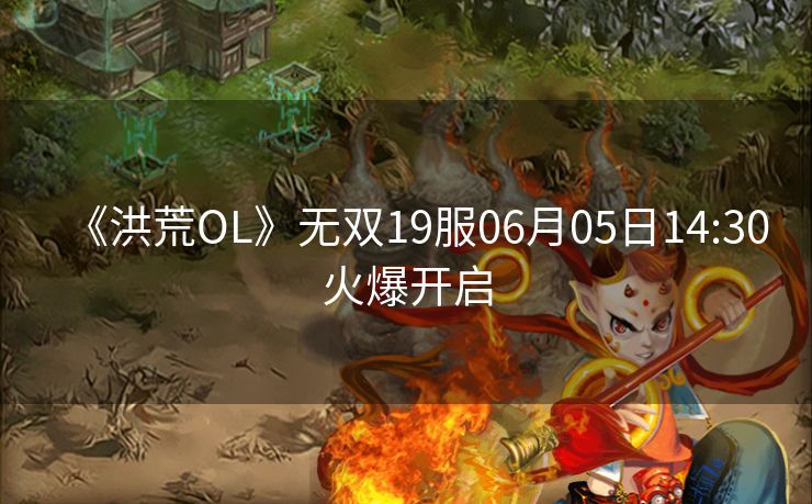 《洪荒OL》无双19服06月05日14:30火爆开启