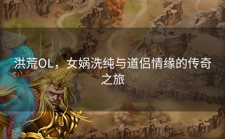 洪荒OL，女娲洗纯与道侣情缘的传奇之旅