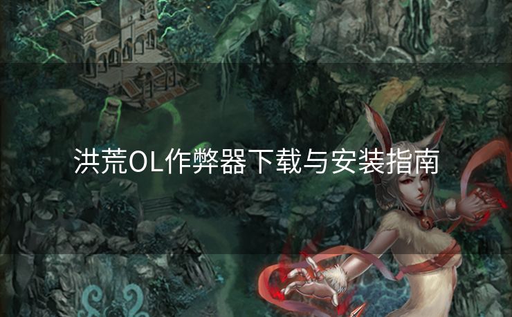 洪荒OL作弊器下载与安装指南