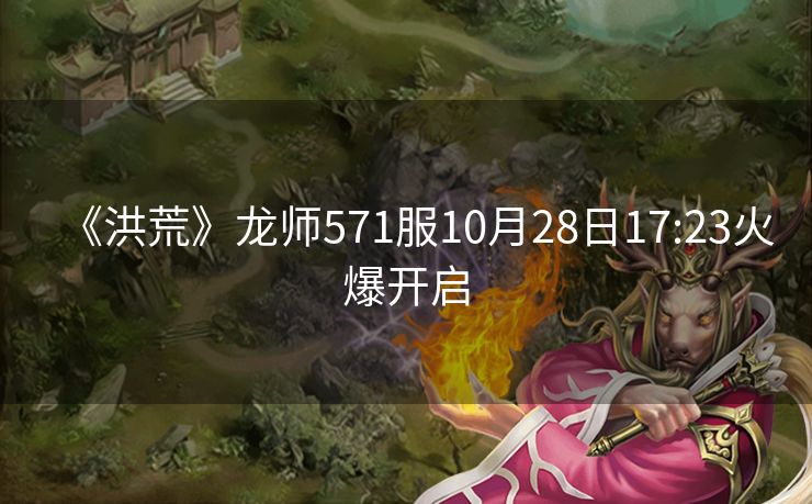 《洪荒》龙师571服10月28日17:23火爆开启