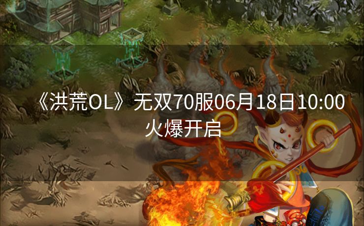 《洪荒OL》无双70服06月18日10:00火爆开启