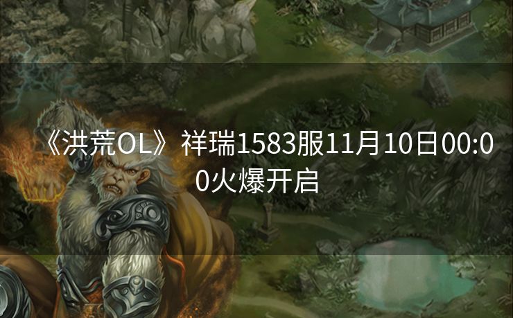 《洪荒OL》祥瑞1583服11月10日00:00火爆开启